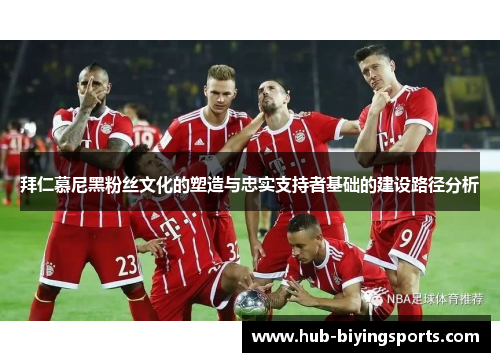 拜仁慕尼黑粉丝文化的塑造与忠实支持者基础的建设路径分析