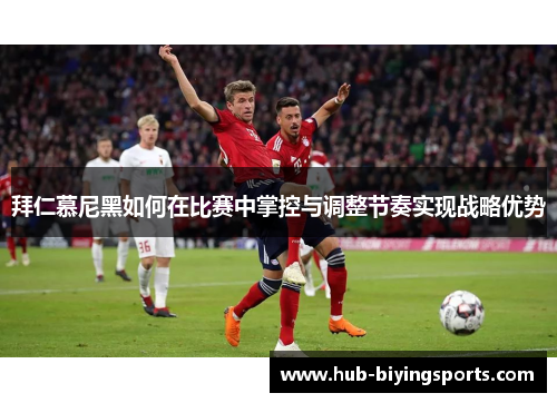 拜仁慕尼黑如何在比赛中掌控与调整节奏实现战略优势