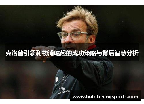 克洛普引领利物浦崛起的成功策略与背后智慧分析