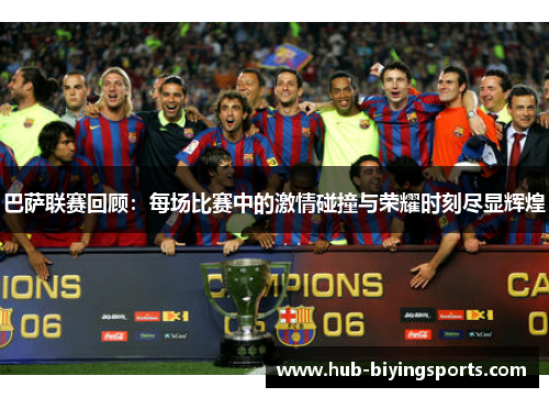 巴萨联赛回顾：每场比赛中的激情碰撞与荣耀时刻尽显辉煌