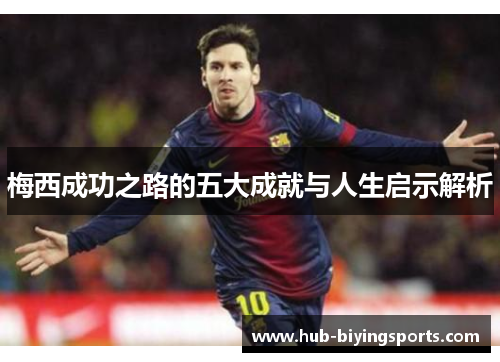 梅西成功之路的五大成就与人生启示解析