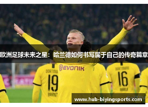 欧洲足球未来之星：哈兰德如何书写属于自己的传奇篇章