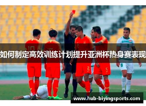 如何制定高效训练计划提升亚洲杯热身赛表现