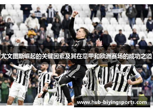 尤文图斯崛起的关键因素及其在意甲和欧洲赛场的成功之道
