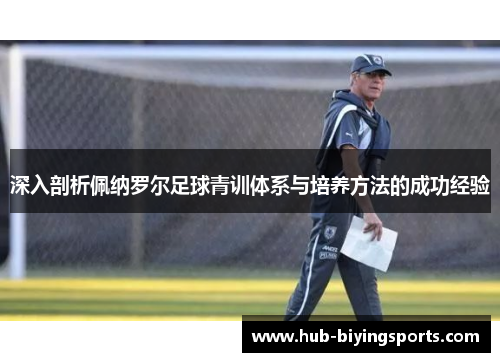 深入剖析佩纳罗尔足球青训体系与培养方法的成功经验
