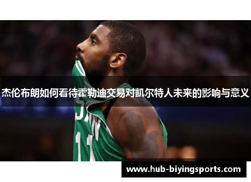 杰伦布朗如何看待霍勒迪交易对凯尔特人未来的影响与意义