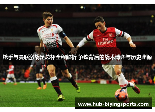 枪手与曼联激战足总杯全程解析 争锋背后的战术博弈与历史渊源