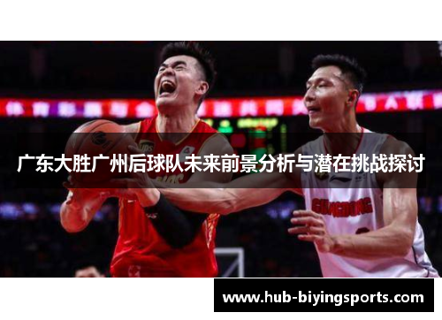 广东大胜广州后球队未来前景分析与潜在挑战探讨