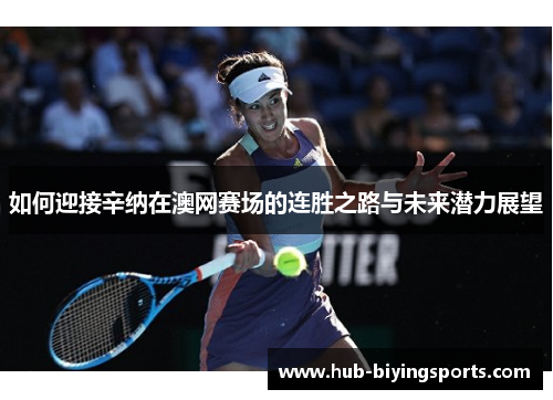 如何迎接辛纳在澳网赛场的连胜之路与未来潜力展望