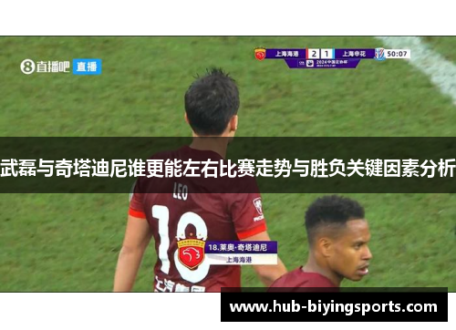 武磊与奇塔迪尼谁更能左右比赛走势与胜负关键因素分析