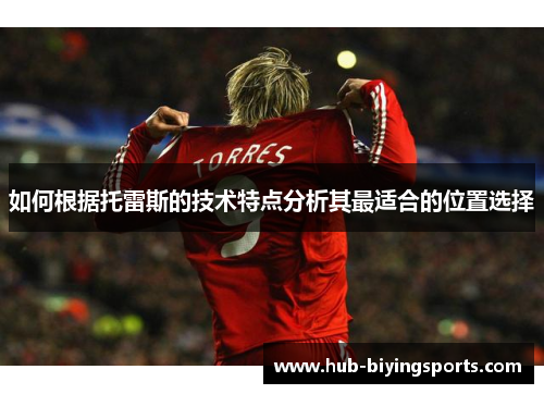 如何根据托雷斯的技术特点分析其最适合的位置选择